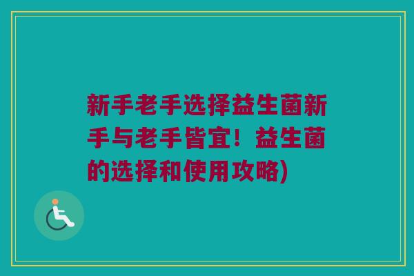 新手老手选择益生菌新手与老手皆宜!益生菌的选择和使用攻略) 新手老手选择益生菌新手与老手皆宜!益生菌的选择和使用攻略)