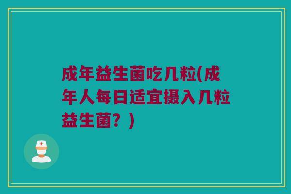 成年益生菌吃几粒(成年人每日适宜摄入几粒益生菌？)