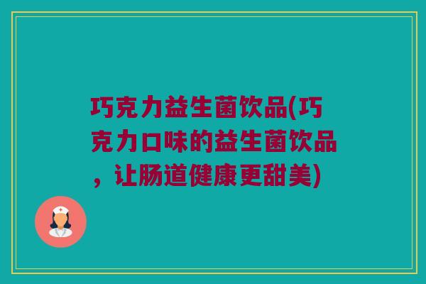 巧克力益生菌饮品(巧克力口味的益生菌饮品，让肠道健康更甜美)