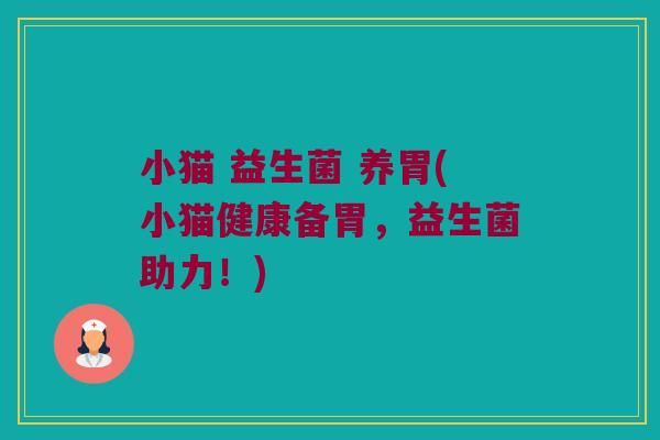 小猫 益生菌 养胃(小猫健康备胃，益生菌助力！)