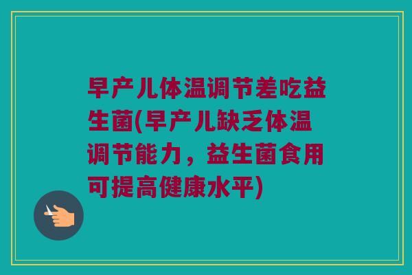早产儿体温调节差吃益生菌(早产儿缺乏体温调节能力，益生菌食用可提高健康水平)