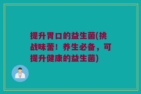 提升胃口的益生菌(挑战味蕾！养生必备，可提升健康的益生菌)