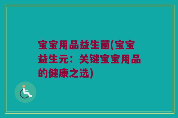 宝宝用品益生菌(宝宝益生元：关键宝宝用品的健康之选)