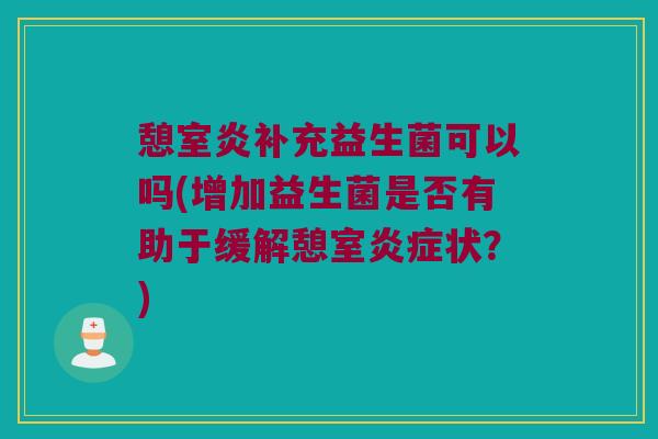 憩室炎补充益生菌可以吗(增加益生菌是否有助于缓解憩室炎症状？)