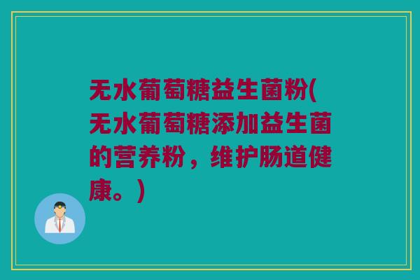 无水葡萄糖益生菌粉(无水葡萄糖添加益生菌的营养粉，维护肠道健康。)