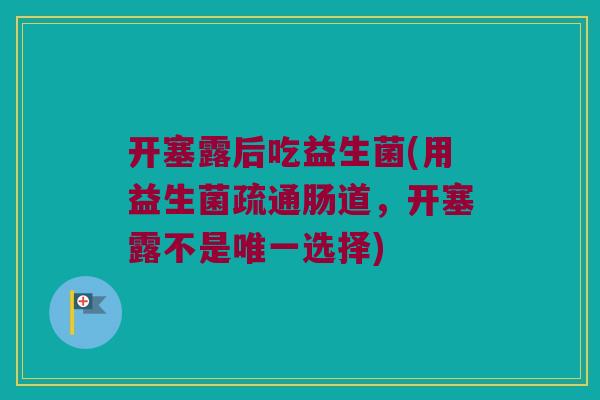 开塞露后吃益生菌(用益生菌疏通肠道，开塞露不是唯一选择)