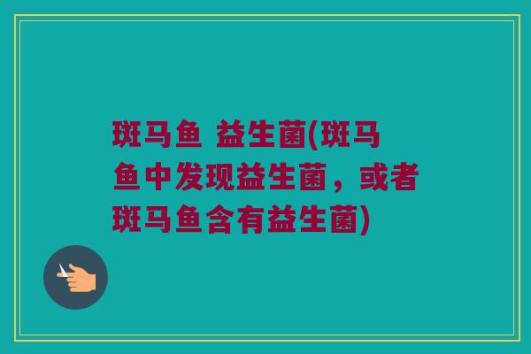 斑马鱼 益生菌(斑马鱼中发现益生菌,或者斑马鱼含有益生菌) 斑马鱼 益生菌(斑马鱼中发现益生菌,或者斑马鱼含有益生菌)