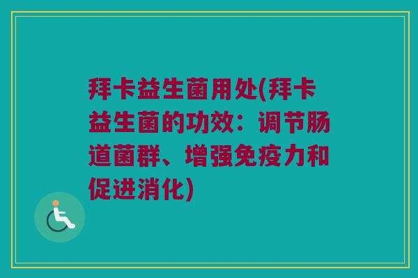 拜卡益生菌用处(拜卡益生菌的功效：调节肠道菌群、增强免疫力和促进消化)