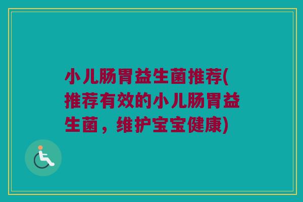 小儿肠胃益生菌推荐(推荐有效的小儿肠胃益生菌，维护宝宝健康)