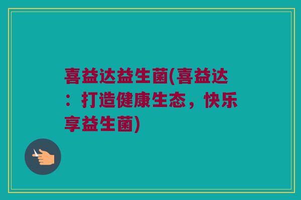 喜益达益生菌(喜益达：打造健康生态，快乐享益生菌)