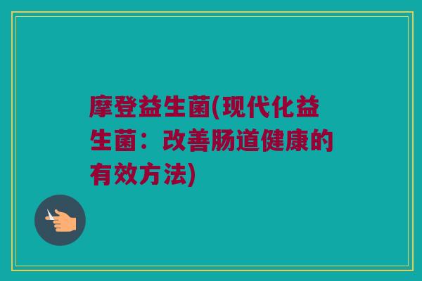 摩登益生菌(现代化益生菌：改善肠道健康的有效方法)