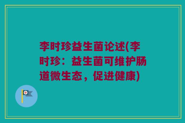 李时珍益生菌论述(李时珍:益生菌可维护肠道微生态,促进健康) 李时珍益生菌论述(李时珍:益生菌可维护肠道微生态,促进健康)