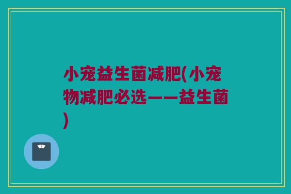 小宠益生菌减肥(小宠物减肥必选——益生菌)