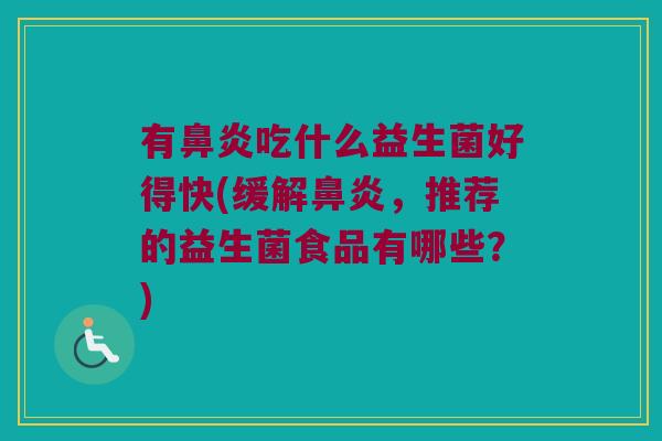 有鼻炎吃什么益生菌好得快(缓解鼻炎，推荐的益生菌食品有哪些？)