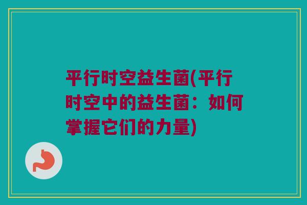 平行时空益生菌(平行时空中的益生菌：如何掌握它们的力量)