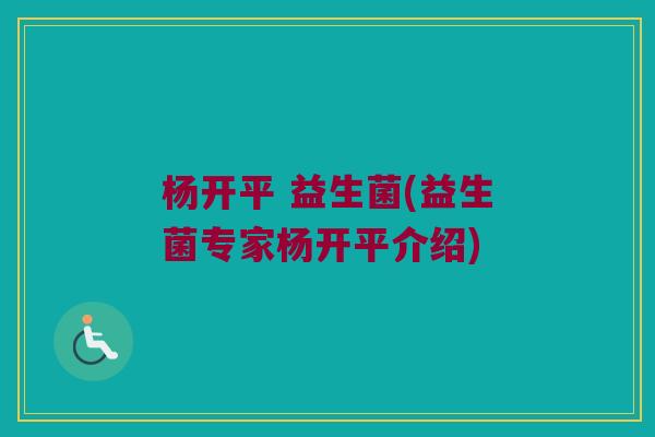 杨开平 益生菌(益生菌专家杨开平介绍)