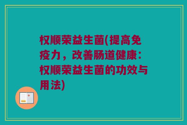 权顺荣益生菌(提高力,改善肠道健康:权顺荣益生菌的功效与用法) 权顺荣益生菌(提高力,改善肠道健康:权顺荣益生菌的功效与用法)
