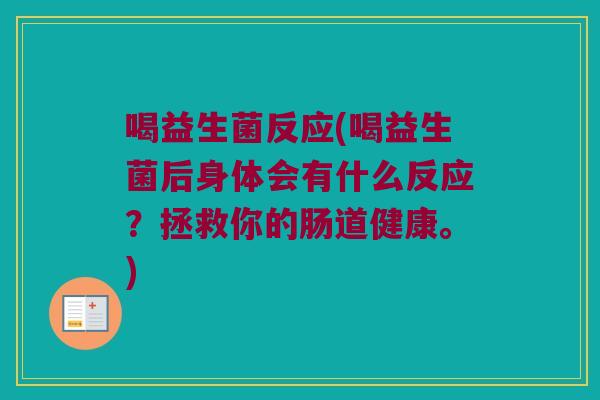 喝益生菌反应(喝益生菌后身体会有什么反应?拯救你的肠道健康。) 喝益生菌反应(喝益生菌后身体会有什么反应?拯救你的肠道健康。)