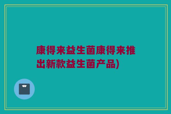 康得来益生菌康得来推出新款益生菌产品)