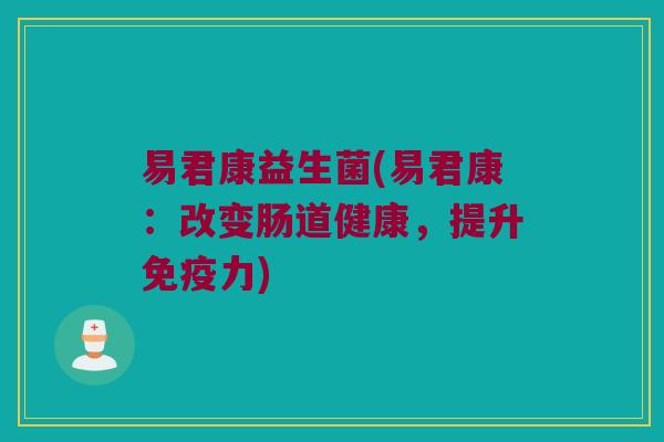 易君康益生菌(易君康：改变肠道健康，提升免疫力)