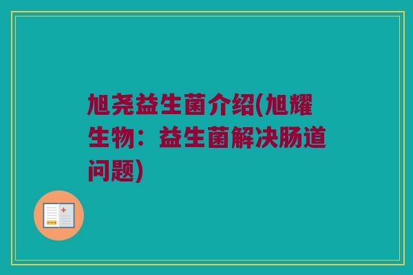 旭尧益生菌介绍(旭耀生物：益生菌解决肠道问题)