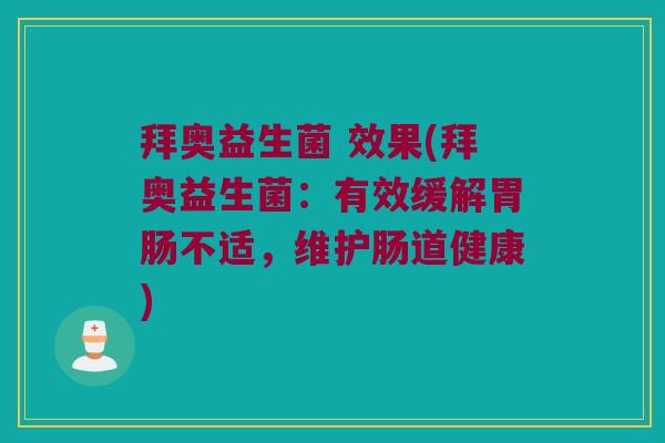 拜奥益生菌 效果(拜奥益生菌：有效缓解胃肠不适，维护肠道健康)