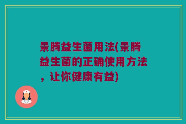 景腾益生菌用法(景腾益生菌的正确使用方法,让你健康有益) 景腾益生菌用法(景腾益生菌的正确使用方法,让你健康有益)