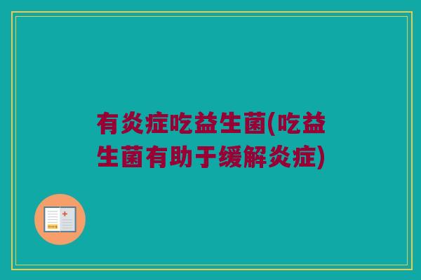 有炎症吃益生菌(吃益生菌有助于缓解炎症)