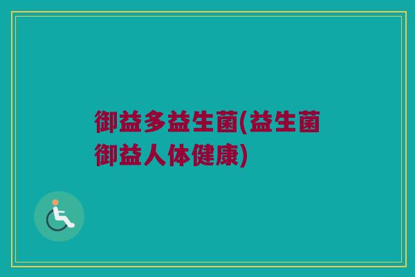 御益多益生菌(益生菌御益人体健康)