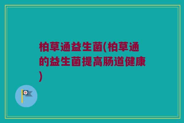 柏草通益生菌(柏草通的益生菌提高肠道健康)