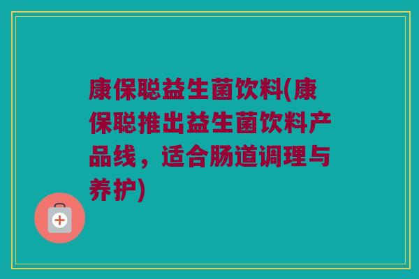 康保聪益生菌饮料(康保聪推出益生菌饮料产品线，适合肠道调理与养护)