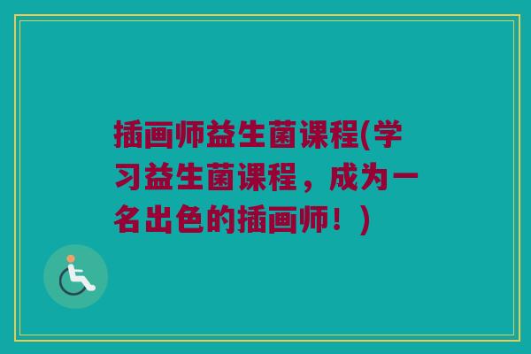 插画师益生菌课程(学习益生菌课程，成为一名出色的插画师！)