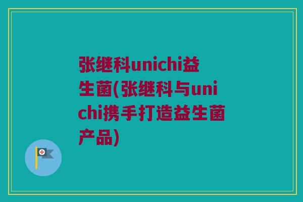 张继科unichi益生菌(张继科与unichi携手打造益生菌产品)