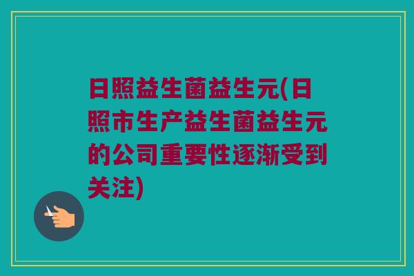 日照益生菌益生元(日照市生产益生菌益生元的公司重要性逐渐受到关注) 日照益生菌益生元(日照市生产益生菌益生元的公司重要性逐渐受到关注)