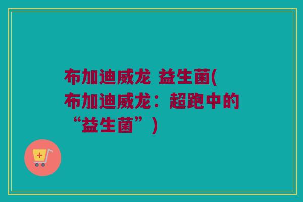 布加迪威龙 益生菌(布加迪威龙：超跑中的“益生菌”)