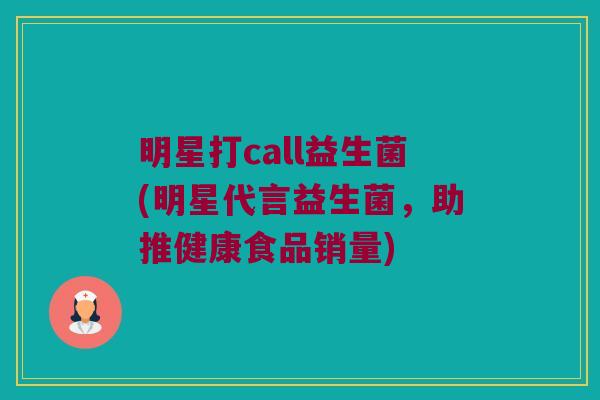 明星打call益生菌(明星代言益生菌，助推健康食品销量)