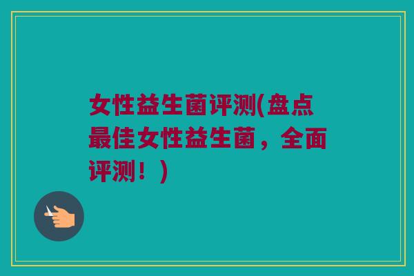 女性益生菌评测(盘点最佳女性益生菌，全面评测！)