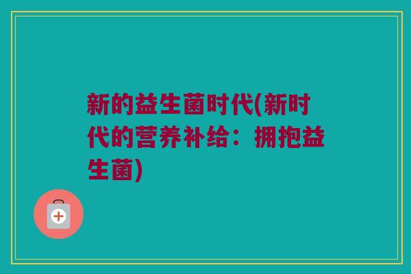 新的益生菌时代(新时代的营养补给：拥抱益生菌)
