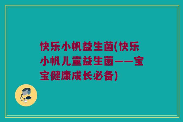 快乐小帆益生菌(快乐小帆儿童益生菌——宝宝健康成长必备)