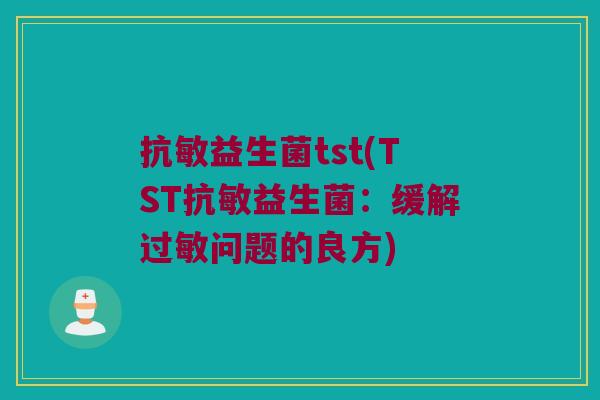 抗敏益生菌tst(TST抗敏益生菌：缓解过敏问题的良方)