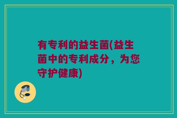 有专利的益生菌(益生菌中的专利成分，为您守护健康)