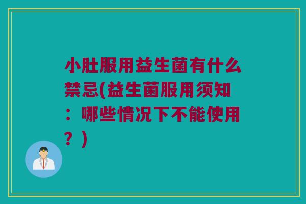 小肚服用益生菌有什么禁忌(益生菌服用须知：哪些情况下不能使用？)