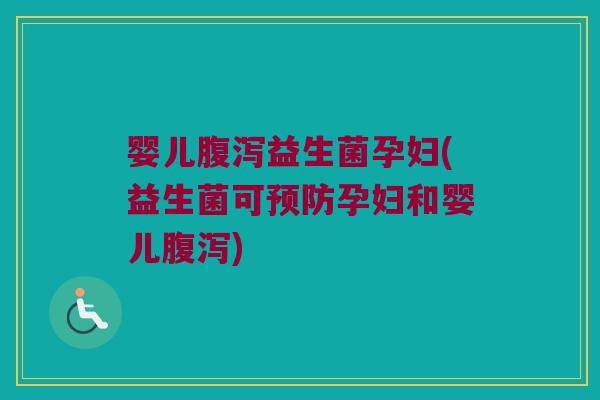婴儿腹泻益生菌孕妇(益生菌可预防孕妇和婴儿腹泻)