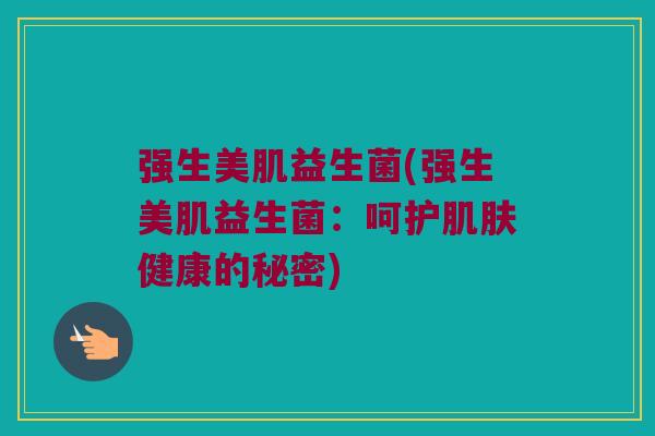 强生美肌益生菌(强生美肌益生菌：呵护肌肤健康的秘密)