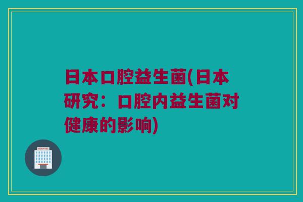 日本口腔益生菌(日本研究：口腔内益生菌对健康的影响)