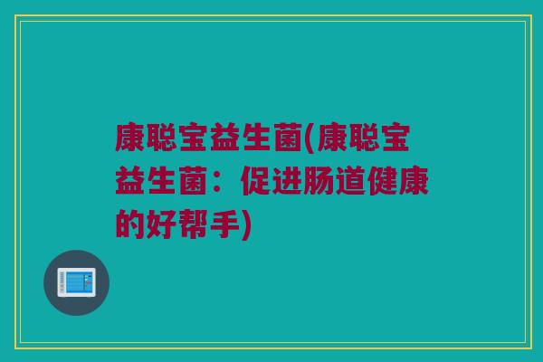康聪宝益生菌(康聪宝益生菌：促进肠道健康的好帮手)