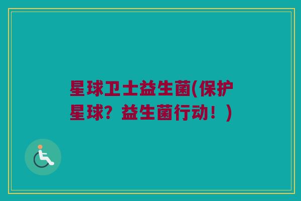 星球卫士益生菌(保护星球？益生菌行动！)