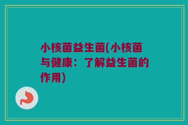 小核菌益生菌(小核菌与健康：了解益生菌的作用)