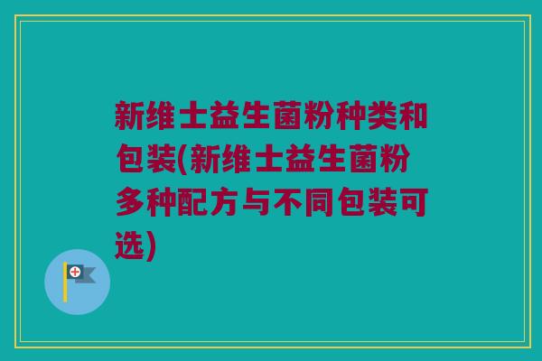 新维士益生菌粉种类和包装(新维士益生菌粉多种配方与不同包装可选)