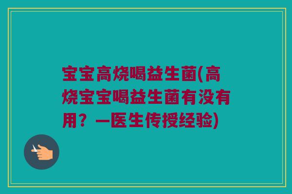 宝宝高烧喝益生菌(高烧宝宝喝益生菌有没有用？—医生传授经验)